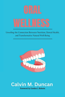 Oral Wellness: Unveiling the Connection Between Nutrition, Dental Health, and Transformative Natural Well-Being - M Duncan, Calvin