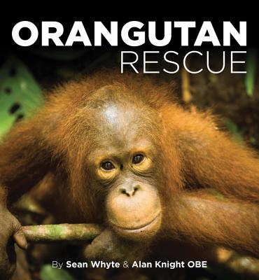 Orangutan Rescue: Saving Borneo's Orangutans - Whyte, Sean, and Knight, Alan