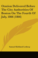 Oration Delivered Before The City Authorities Of Boston On The Fourth Of July, 1866 (1866)