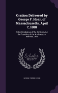 Oration Delivered by George F. Hoar, of Massachusetts, April 7, 1888: At the Celebration of the Centennial of the Founding of the Northwest, at Marietta, Ohio