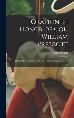 Oration in Honor of Col. William Prescott: Delivered in Boston, 14 October, 1895 by Invitation of Th - Everett, William