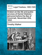 Oration on the Life and Public Services of Daniel Webster. Delivered Before the Bar of Cincinnati, November 22d, 1852