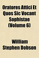 Oratores Attici Et Quos Sic Vocant Sophistae; Volume 6