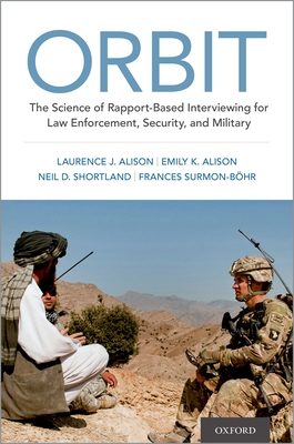 Orbit: The Science of Rapport-Based Interviewing for Law Enforcement, Security, and Military - Alison, Laurence J, and Alison, Emily, and Shortland, Neil