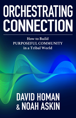 Orchestrating Connection: How to Build Purposeful Community in a Tribal World - Askin, Noah, and Homan, David