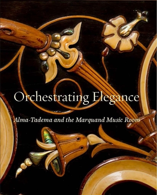 Orchestrating Elegance: Alma-Tadema and the Marquand Music Room - Goodin, Alexix (Contributions by), and Morris, Kathleen M (Contributions by), and Deusner, Melody (Contributions by)