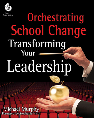 Orchestrating School Change: Transforming Your Leadership: Transforming Your Leadership - Murphy, Michael, Frcp