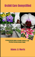 Orchid Care Demystified: A Comprehensive Guide to Growing, Caring for, and Blooming Stunning Orchids at Home