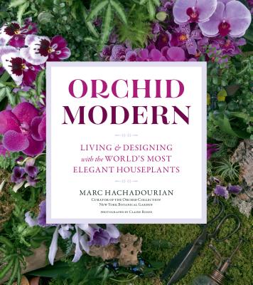 Orchid Modern: Living and Designing with the World's Most Elegant Houseplants - Hachadourian, Marc
