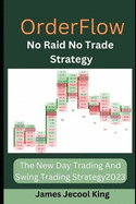 Order Flow No Raid No Trade Strategy: The New Day Trading And Swing Trading Strategy 2023