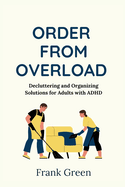 Order From Overload: Decluttering and Organizing Solutions for Adults with ADHD