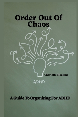 Order Out of Chaos: A Guide to Organizing for ADHD - Hopkins, Charlotte