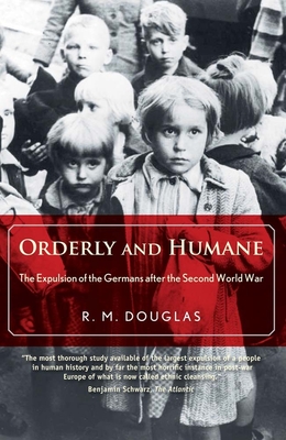 Orderly and Humane: The Expulsion of the Germans After the Second World War - Douglas, R M
