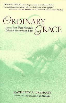 Ordinary Grace: Lessons from Those Who Help Others in Extraordinary Ways - Brehony, Kathleen A, PH.D.