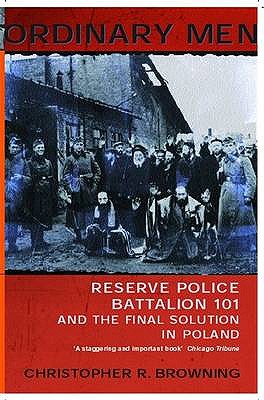 Ordinary Men: Reserve Police Battalion 11 and the Final Solution in Poland - Browning, Christopher R