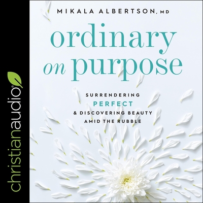 Ordinary on Purpose: Surrendering Perfect and Discovering Beauty Amid the Rubble - Albertson, Mikala, and McNamara, Nan (Read by)
