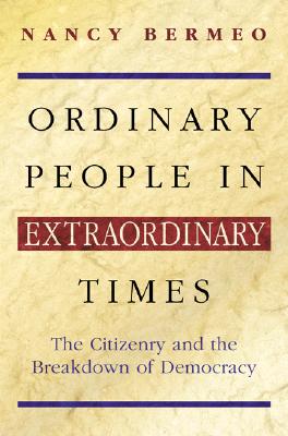 Ordinary People in Extraordinary Times: The Citizenry and the Breakdown of Democracy - Bermeo, Nancy G