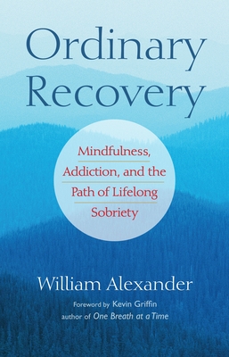 Ordinary Recovery: Mindfulness, Addiction, and the Path of Lifelong Sobriety - Griffin, Kevin (Foreword by), and Alexander, William