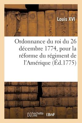 Ordonnance Du Roi Du 26 D?cembre 1774, Pour La R?forme Du R?giment de l'Am?rique - Louis XVI