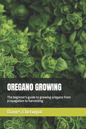 Oregano Growing: The beginner's guide to growing oregano from propagation to harvesting