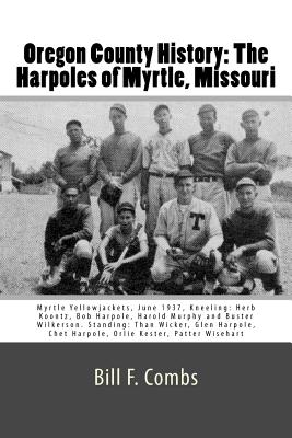 Oregon County History: The Harpoles of Myrtle, Missouri - Combs, Bill F, and Underwood, Jenny (Editor)