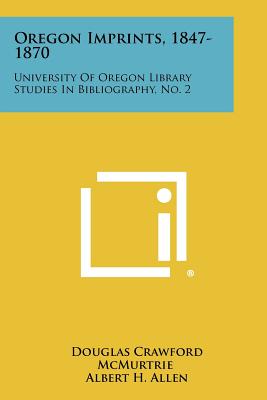 Oregon Imprints, 1847-1870: University of Oregon Library Studies in Bibliography, No. 2 - McMurtrie, Douglas Crawford, and Allen, Albert H (Introduction by)