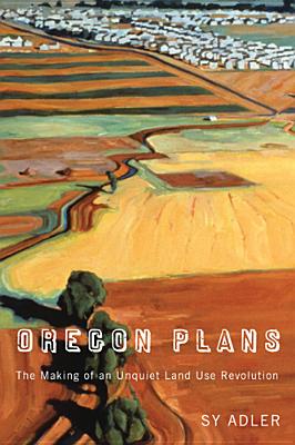 Oregon Plans: The Making of an Unquiet Land Use Revolution - Adler, Sy