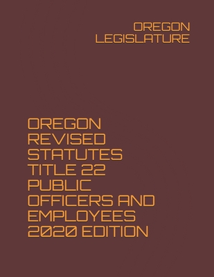 Oregon Revised Statutes Title 22 Public Officers and Employees 2020 Edition - Legislature, Oregon