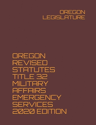 Oregon Revised Statutes Title 32 Military Affairs Emergency Services 2020 Edition - Legislature, Oregon