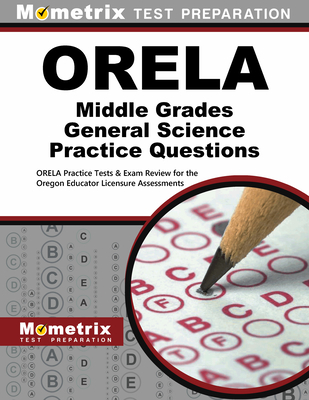 Orela Middle Grades General Science Practice Questions: Orela Practice Tests & Exam Review for the Oregon Educator Licensure Assessments - Mometrix Oregon Teacher Certification Test Team (Editor)