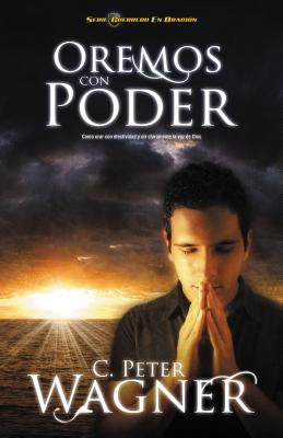 Oremos Con Poder: Como Orar Con Efectividad y Oir Claramente la Voz de Dios = Praying with Power - Wagner, Peter C