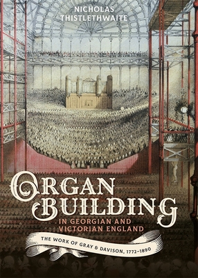 Organ-Building in Georgian and Victorian England: The Work of Gray & Davison, 1772-1890 - Thistlethwaite, Nicholas