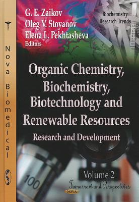 Organic Chemistry, Biochemistry, Biotechnology & Renewable Resources: Research & Development -- Volume 2: Tomorrow & Perspectives - Zaikov, G E (Editor), and Stoyanov, Oleg V (Editor), and Pekhtasheva, Elena L (Editor)
