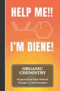 Organic Chemistry Hexagonal Graph Paper Notebook - Help Me!! I'm Diene!: Funny Meme Quote Chemistry & Biochemistry Note Book - (120 Pages, 6 X 9, 1/4 Inch Hexagons)