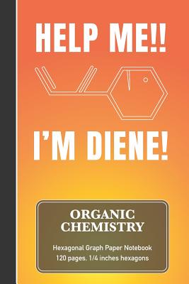 Organic Chemistry Hexagonal Graph Paper Notebook - Help Me!! I'm Diene!: Funny Meme Quote Chemistry & Biochemistry Note Book - (120 pages, 6 x 9, 1/4 inch hexagons) - Science, Sardine Designs