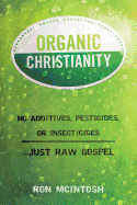 Organic Christianity: No Additives, Pesticides, or Insecticides. . . Just Raw Gospel