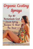 Organic Cooling Sprays: Top 40 Homemade Cool Down Spray Recipes to Beat the Heat