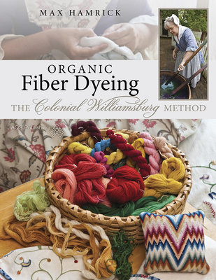 Organic Fiber Dyeing: The Colonial Williamsburg Method - Hamrick, Max