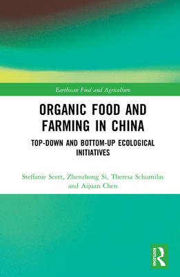 Organic Food and Farming in China: Top-down and Bottom-up Ecological Initiatives - Scott, Steffanie, and Si, Zhenzhong, and Schumilas, Theresa