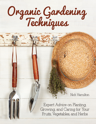 Organic Gardening Techniques: Expert Advice on Planting, Growing, and Caring for Your Fruits, Vegetables, and Herbs - Hamilton, Nick