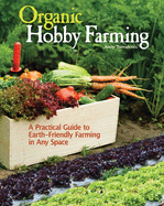 Organic Hobby Farming: A Practical Guide to Earth-Friendly Farming in Any Space