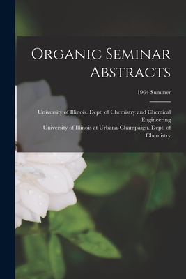 Organic Seminar Abstracts; 1964 summer - University of Illinois (Urbana-Champa (Creator), and University of Illinois at Urbana-Cham (Creator)