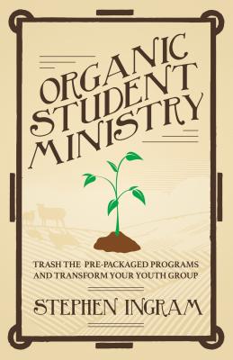 Organic Student Ministry: Trash the Pre-packaged Programs and Transform Your Youth Group - Ingram, Stephen