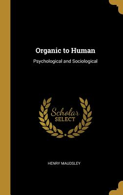 Organic to Human: Psychological and Sociological - Maudsley, Henry