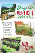Organic Vertical Gardens: Beginners Guide to Growing Healthy Organic Gardens