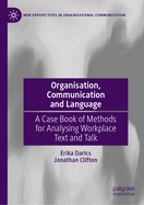 Organisation, Communication and Language: A Case Book of Methods for Analysing Workplace Text and Talk
