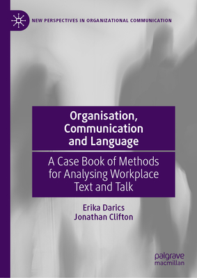 Organisation, Communication and Language: A Case Book of Methods for Analysing Workplace Text and Talk - Darics, Erika, and Clifton, Jonathan