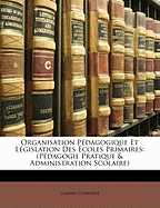 Organisation Pdagogique Et Lgislation Des coles Primaires: (Pdagogie Pratique & Administration Scolaire)