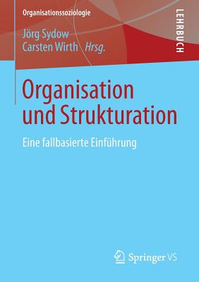 Organisation Und Strukturation: Eine Fallbasierte Einfuhrung - Sydow, Jrg (Editor), and Wirth, Carsten (Editor)