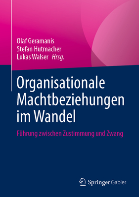 Organisationale Machtbeziehungen im Wandel: Fuhrung zwischen Zustimmung und Zwang - Geramanis, Olaf (Editor), and Hutmacher, Stefan (Editor), and Walser, Lukas (Editor)